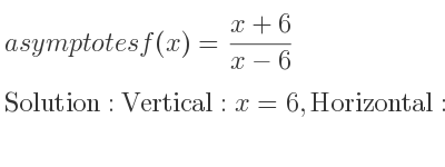 The asymptotes of f(x)=(x+6)/(x-6) is Vertical: x=6,Horizontal: y=1